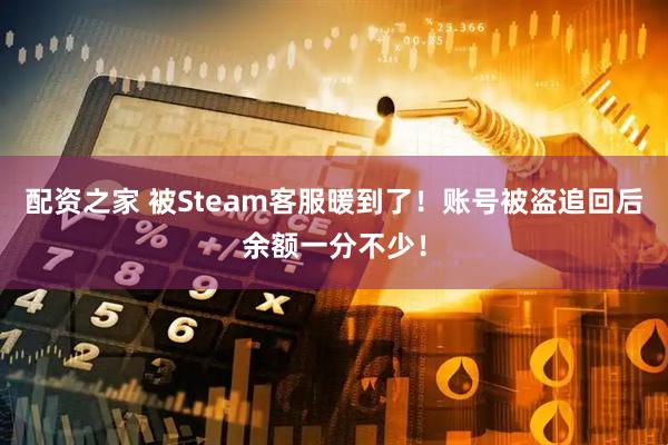 配资之家 被Steam客服暖到了！账号被盗追回后余额一分不少！