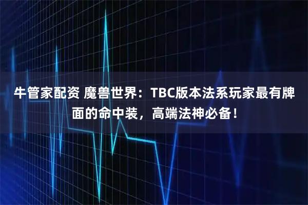 牛管家配资 魔兽世界：TBC版本法系玩家最有牌面的命中装，高端法神必备！