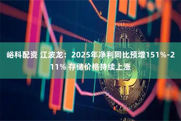 峪科配资 江波龙：2025年净利同比预增151%-211% 存储价格持续上涨