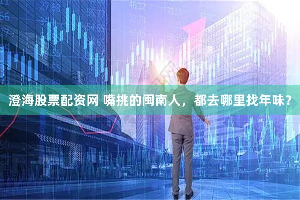 澄海股票配资网 嘴挑的闽南人，都去哪里找年味？