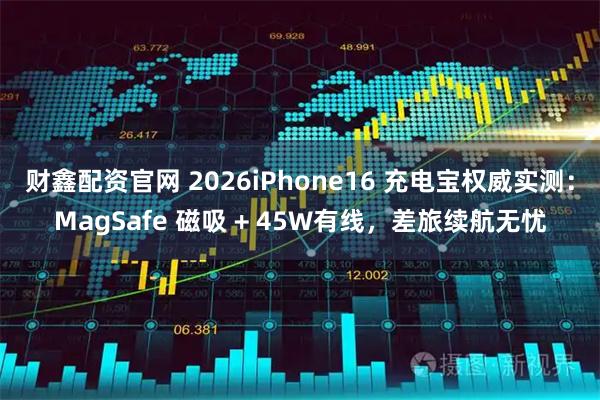 财鑫配资官网 2026iPhone16 充电宝权威实测：MagSafe 磁吸 + 45W有线，差旅续航无忧