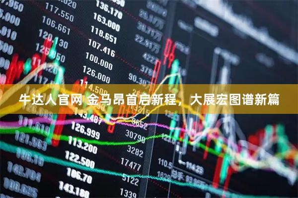 牛达人官网 金马昂首启新程，大展宏图谱新篇